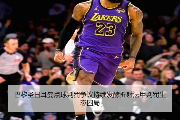 巴黎圣日耳曼点球判罚争议持续发酵折射法甲判罚生态困局
