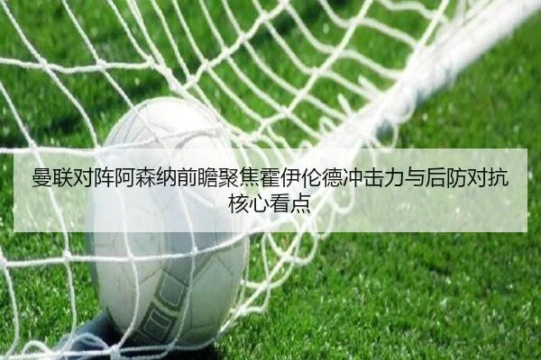 曼联对阵阿森纳前瞻聚焦霍伊伦德冲击力与后防对抗核心看点