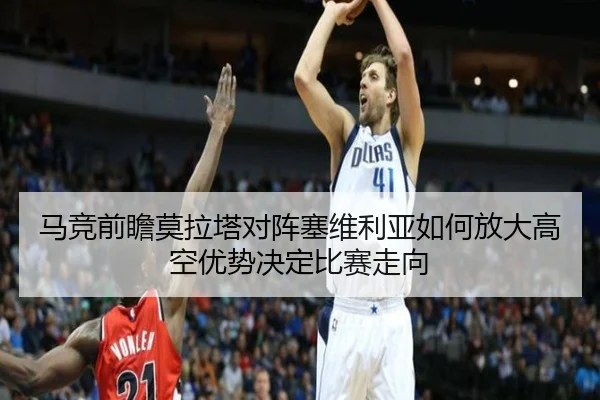 马竞前瞻莫拉塔对阵塞维利亚如何放大高空优势决定比赛走向